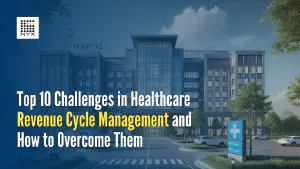 Top 10 Challenges in Healthcare Revenue Cycle Management and How to Overcome Them