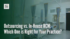 Outsourcing vs. in House RCM: Which One Is Right for Your Practice?